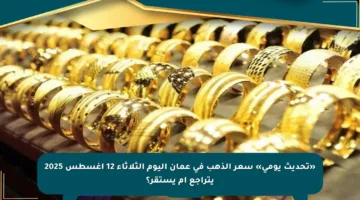 «تحديث يومي» سعر الذهب في عمان اليوم الثلاثاء 12 أغسطس 2025 يتراجع أم يستقر؟